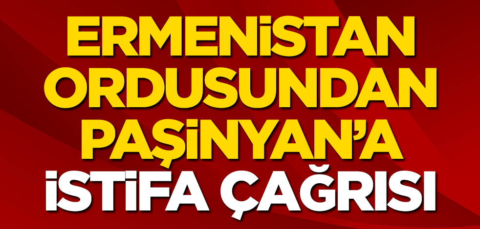 Ermenistan ordusundan Paşinyan’a istifa çağrısı