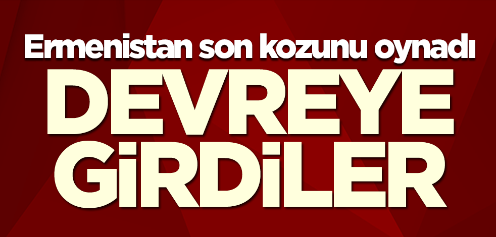 Ermenistan son kozunu oynadı! Onlar devreye girdi