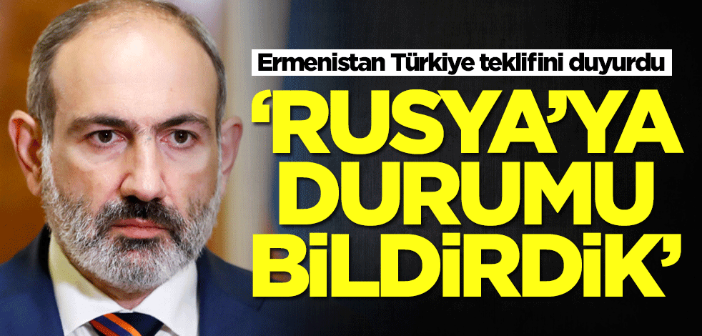 Ermenistan Türkiye teklifini duyurdu: Rusya'ya durumu bildirdik