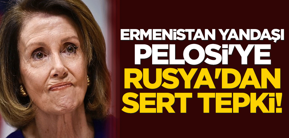 Ermenistan yandaşı Pelosi'ye Rusya'dan sert tepki!