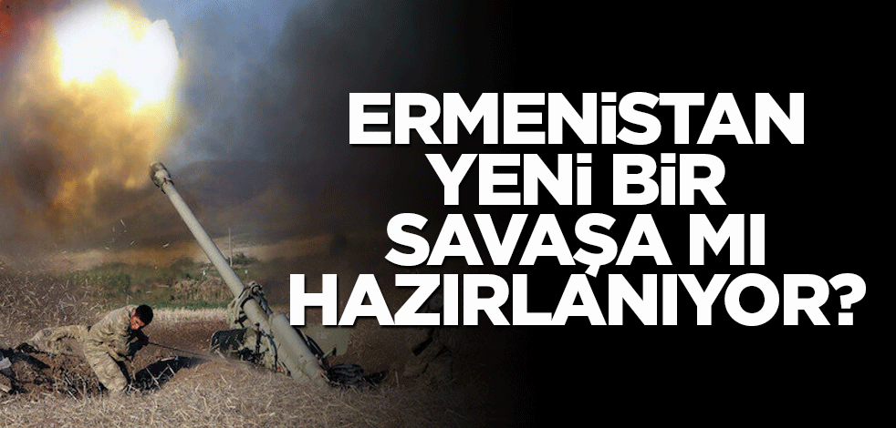 Ermenistan yeni bir savaşa mı hazırlanıyor?