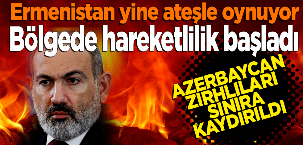 Ermenistan yine ateşle oynuyor... Bölgede hareketlilik başladı: Azeri zırhlıları sınıra kaydırıldı