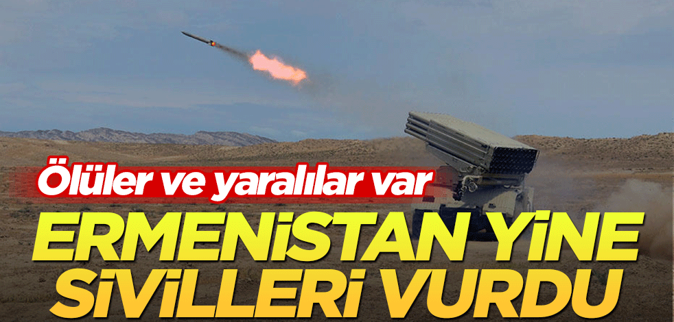 Ermenistan yine sivilleri vurdu! Ölüler ve yaralılar var