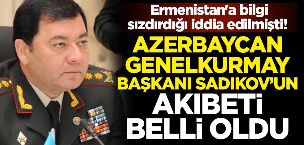 Ermenistan'a bilgi sızdırdığı iddia edilmişti! Azerbaycan Genelkurmay Başkanı Necmeddin Sadıkov'un akıbeti belli oldu