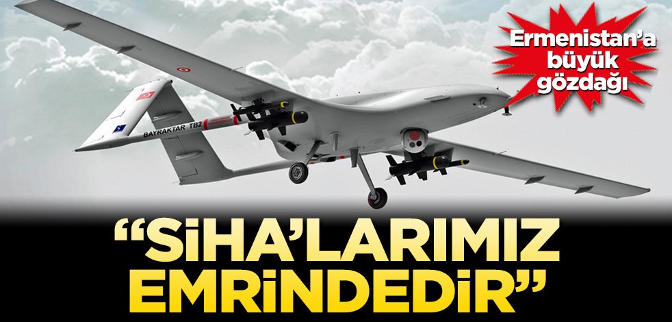Ermenistan'a büyük gözdağı! SiHA'larımız emrindedir