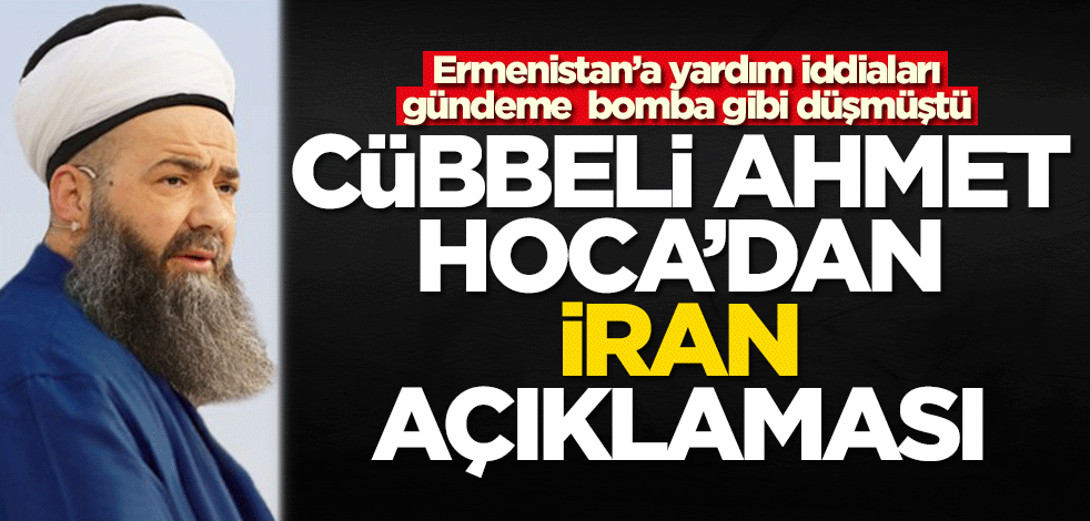 Ermenistan'a yardım iddiaları gündem olmuştu! Cübbeli Ahmet Hoca'dan İran açıklaması