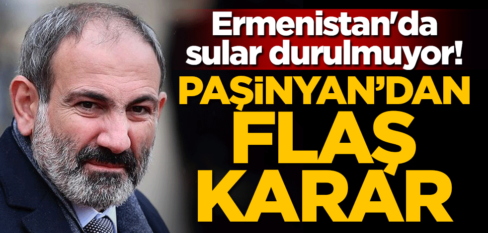 Ermenistan'da sular durulmuyor! Paşinyan'dan flaş karar