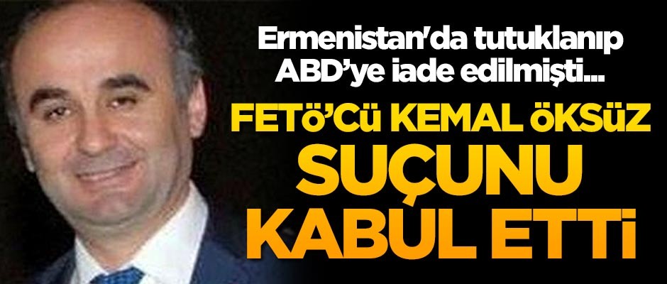 Ermenistan'da tutuklanıp ABD’ye iade edilmişti... FETÖ’cü Kemal Öksüz suçunu kabul etti
