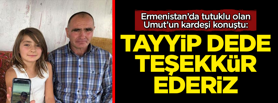 Ermenistan'da tutuklu olan Umut'un kardeşi konuştu: Tayyip dede teşekkür ederiz