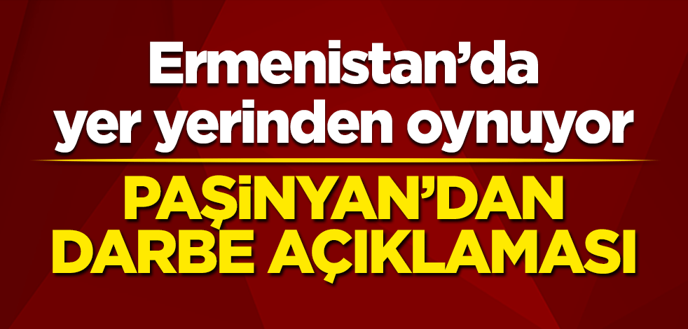 Ermenistan’da yer yerinden oynuyor! Paşinyan’dan darbe açıklaması