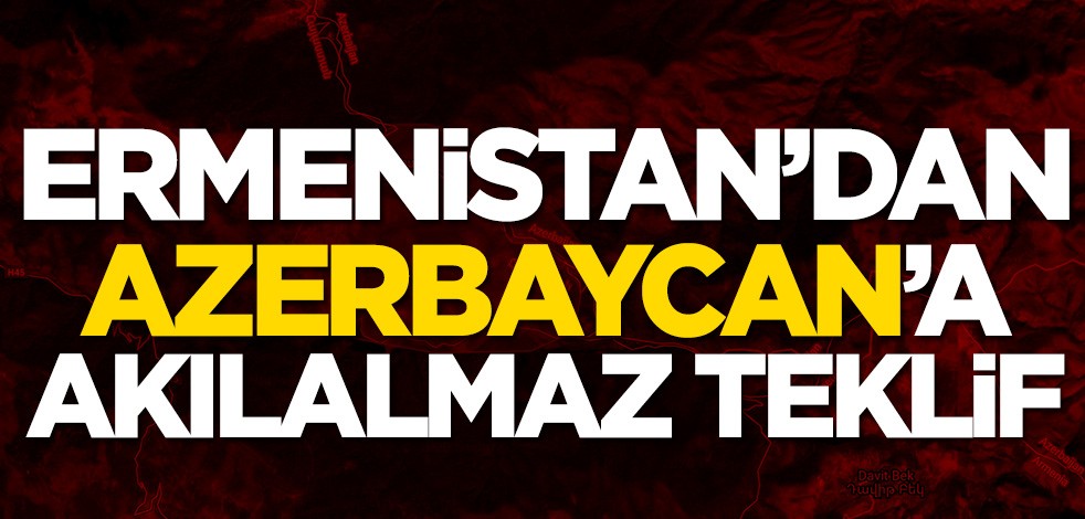 Ermenistan'dan Azerbaycan'a akılalmaz teklif