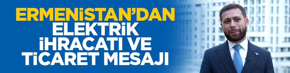 Ermenistan’dan elektrik ihracatı ve ticaret mesajı