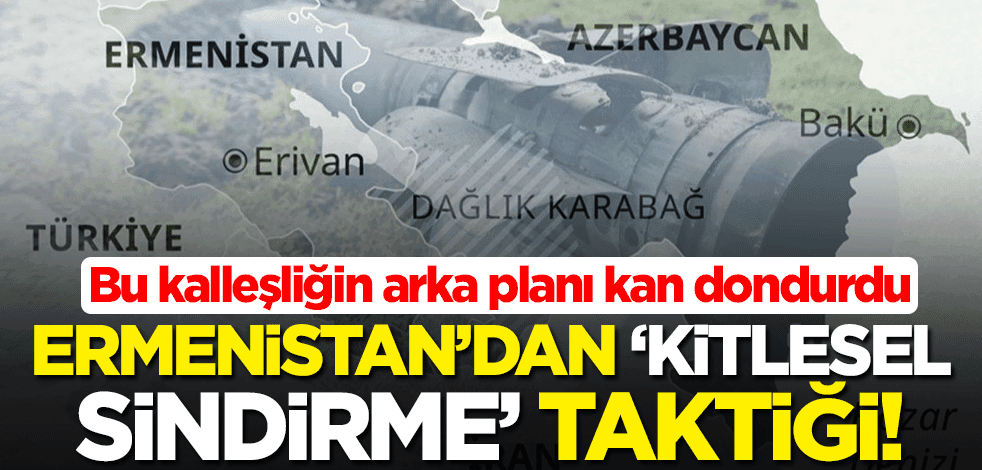 Ermenistan'dan ''kitlesel sindirme'' taktiği! Bu kalleşliğin arka planı kan dondurdu