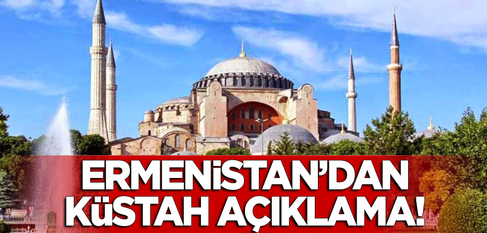Ermenistan'dan küstah 'Ayasofya Camii' açıklaması!