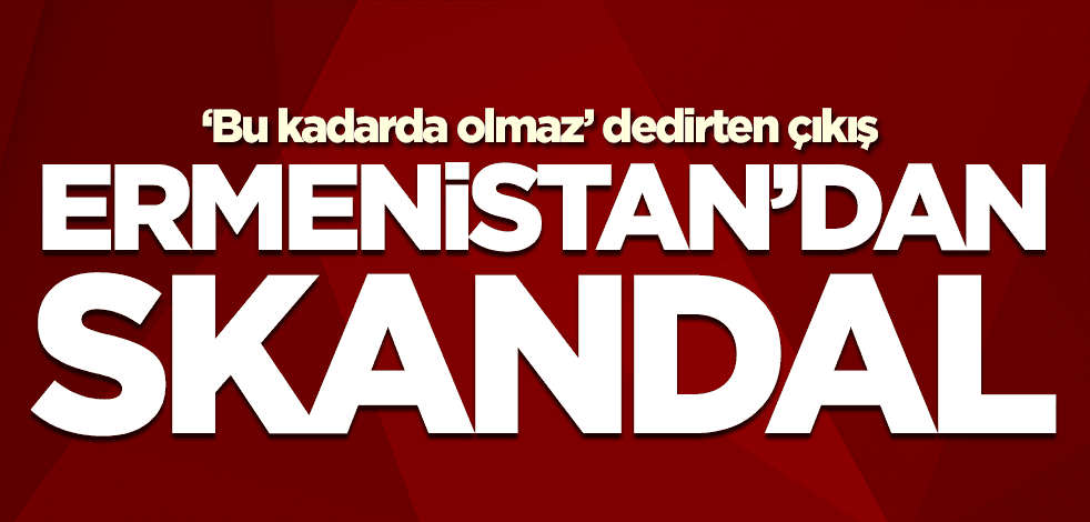 Ermenistan'dan küstah çıkış