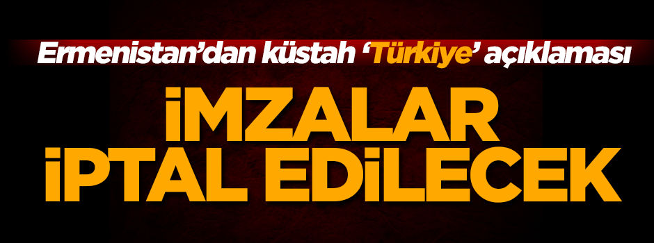 Ermenistan'dan küstah 'Türkiye' açıklaması! ' İmzalar iptal edilecek...'