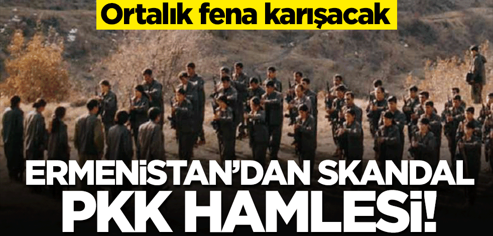 Ermenistan'dan ortalığı karıştıracak skandal PKK hamlesi