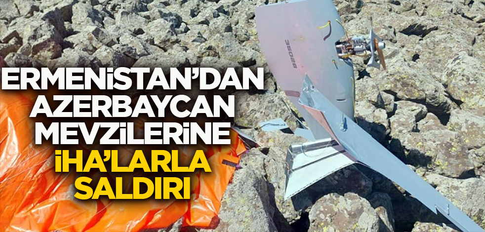 Ermenistan'dan sınırdaki Azerbaycan mevzilerine İHA'larla saldırı