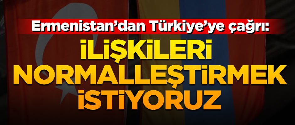 Ermenistan'dan Türkiye'ye çağrı: Biz hazırız