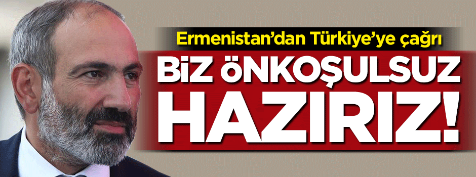 Ermenistan'dan Türkiye'ye çağrı: Biz önkoşulsuz hazırız