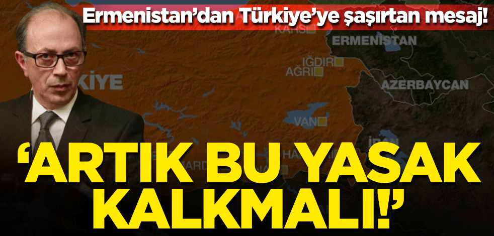 Ermenistan'dan Türkiye'ye şaşırtan mesaj! 'Artık bu yasak kalkmalı'