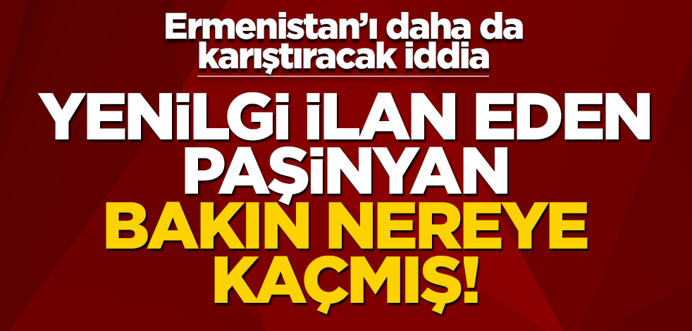 Ermenistan’ı iyice karıştıracak iddia! Paşinyan bakın nereye kaçmış