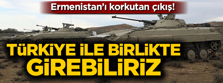 Ermenistan'ı korkutan açıklama! Türkiye ile birlikte girebiliriz