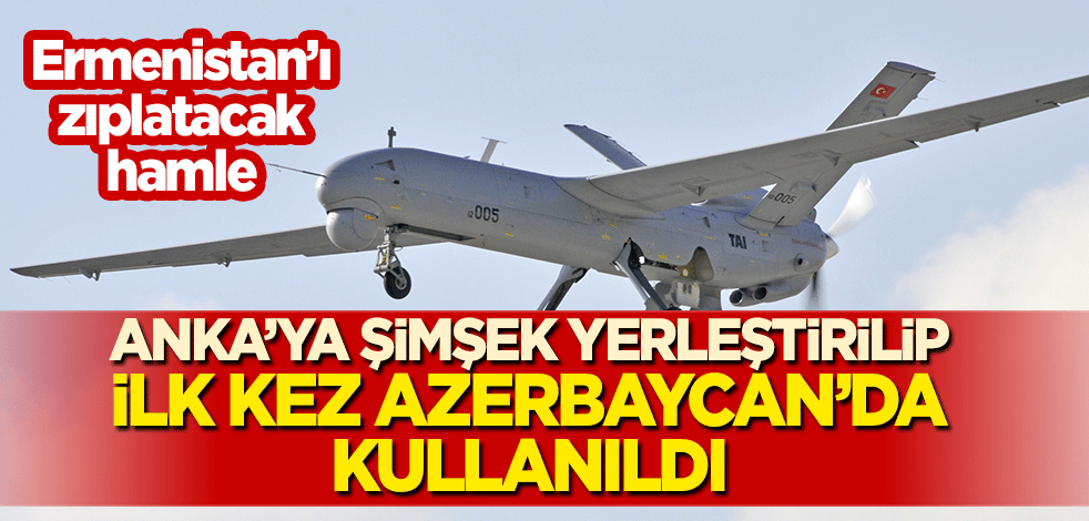 Ermenistan'ı zıplatacak hamle: ANKA'ya 'Şimşek' yerleştirilip ilk kez Azerbaycan'da kullanıldı!