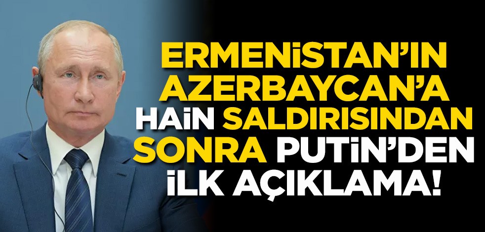 Ermenistan'ın Azerbaycan'a hain saldırısından sonra Putin'den ilk açıklama!