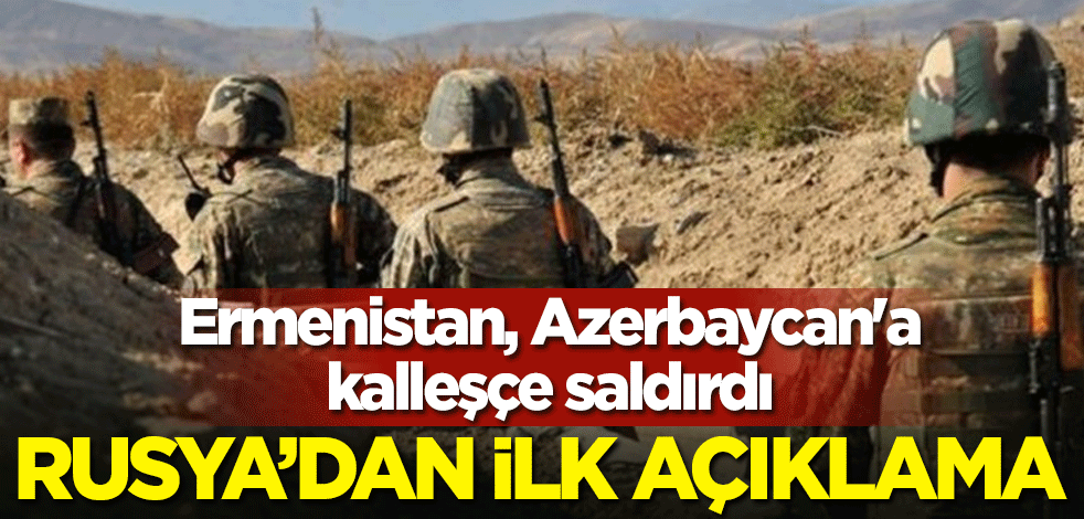 Ermenistan'ın Azerbaycan'a düzenlendiği kalleş saldırı sonrası Rusya'dan ilk açıklama