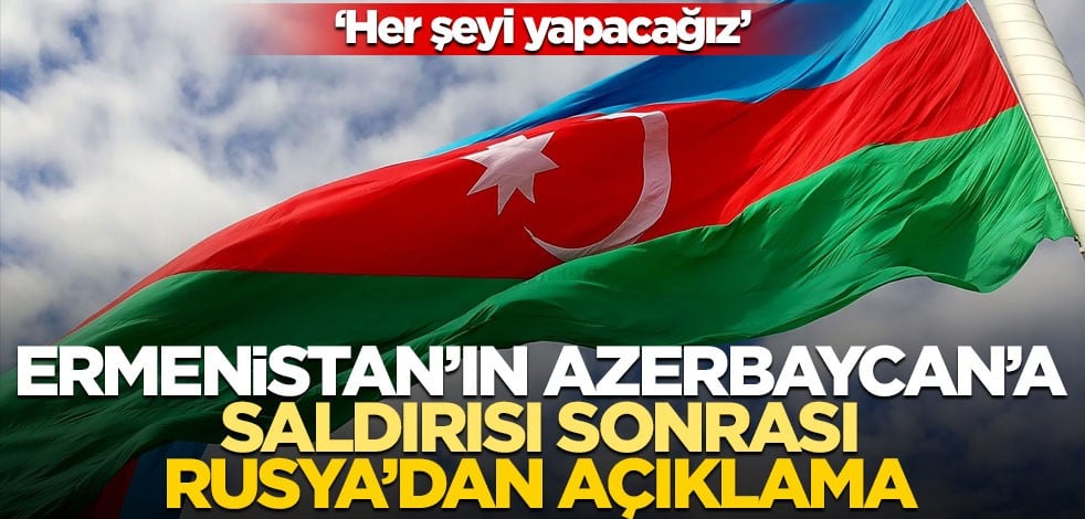 Ermenistan’ın Azerbaycan’a saldırısı sonrası Rusya’dan açıklama! ‘Her şeyi yapacağız’