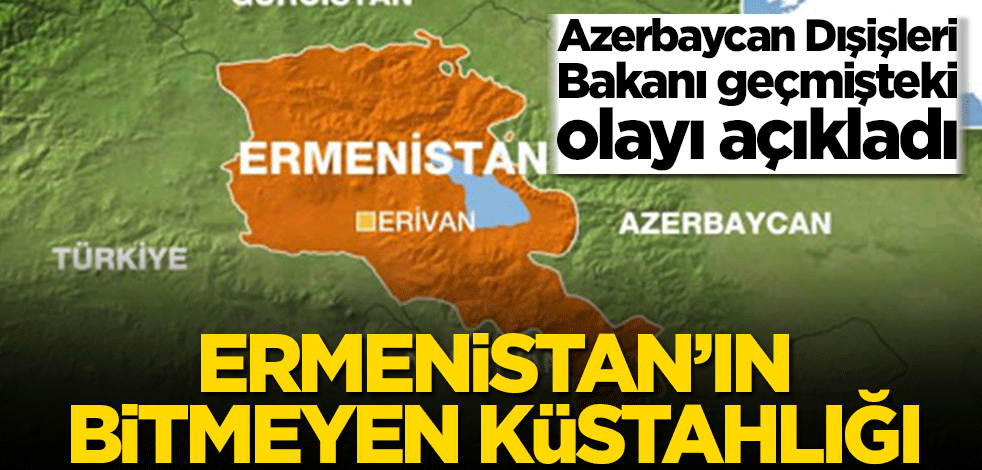 Ermenistan’ın bitmeyen küstahlığı! Azerbaycan Dışişleri Bakanı geçmişteki olayı açıkladı