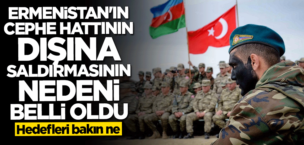 Ermenistan'ın cephe hattının dışına saldırmasının nedeni belli oldu: Hedef Türkiye
