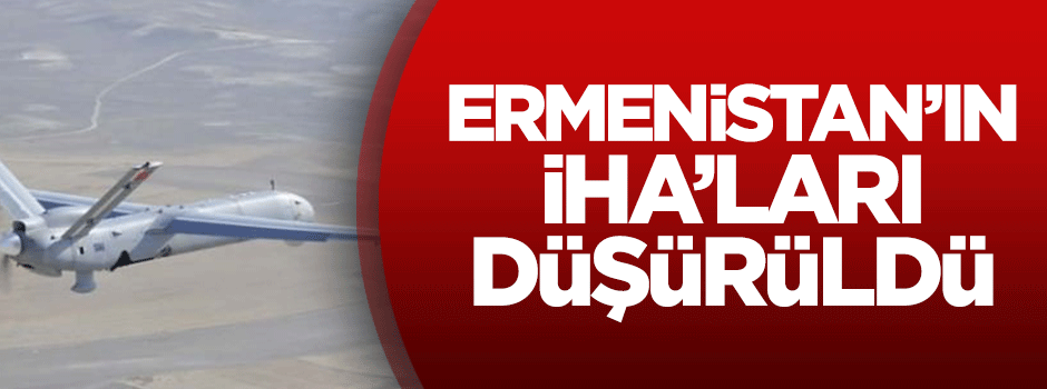 Ermenistan'ın İHA'ları düşürüldü