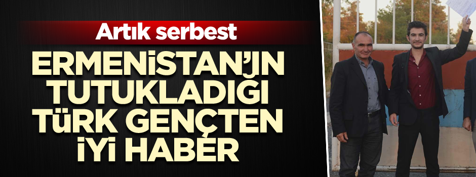 Ermenistan’ın tutukladığı Türk gençten iyi haber… Artık serbest