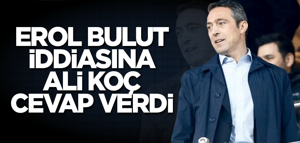 Erol Bulut iddiasına Ali Koç cevap verdi