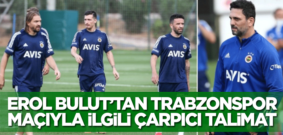 Erol Bulut'tan Trabzonspor maçıyla ilgili çarpıcı talimat