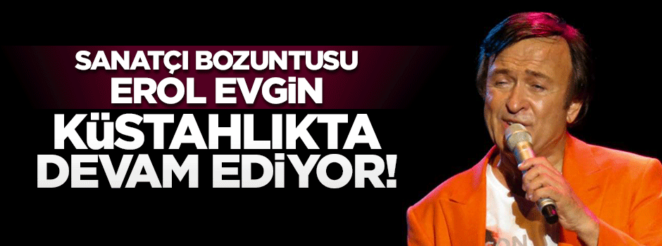 Erol Evgin skandal sözlerinin arkasındaymış!