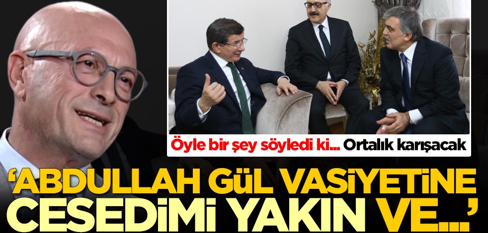 Erol Mütercimler öyle şeyler söyledi ki... 'Abdullah Gül vasiyetine cesedimi yakın ve...'
