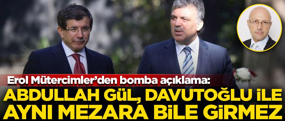 Erol Mütercimler'den bomba açıklama! "Abdullah Gül, Ahmet Davutoğlu ile aynı mezara bile girmez"