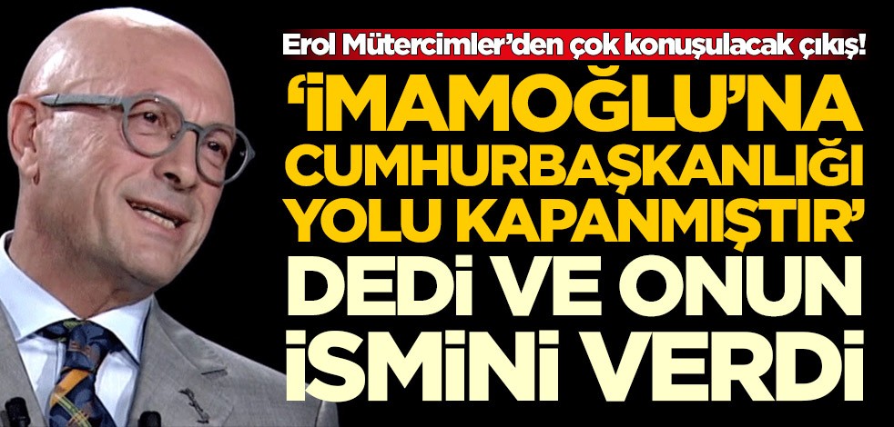 Erol Mütercimler’den çok konuşulacak çıkış! 'Ekrem İmamoğlu'na yol kapanmıştır' dedi ve onun ismini verdi