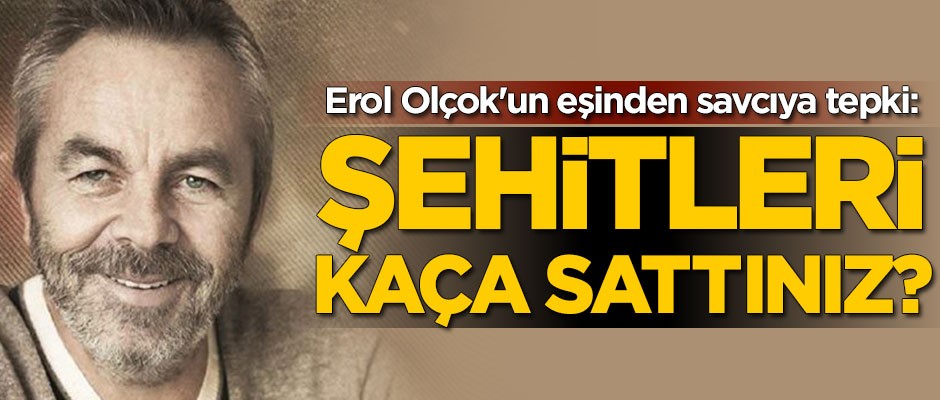 Erol Olçok'un eşinden çok sert tepki: Şehitleri kaça sattınız?
