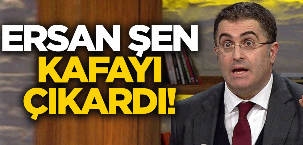 Ersan Şen kafayı çıkardı!