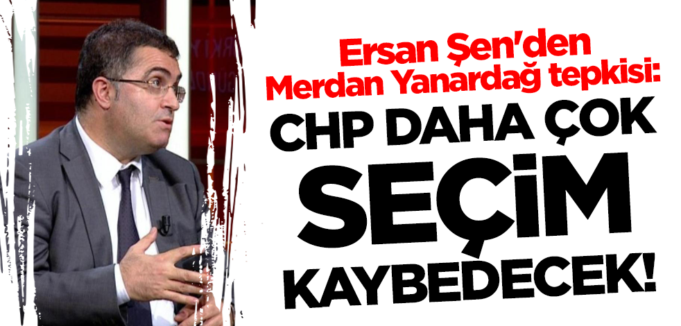 Ersan Şen'den Merdan Yanardağ tepkisi: CHP daha çok seçim kaybedecek!