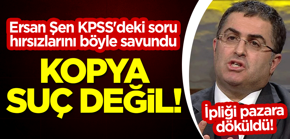 Ersan Şen'in ipliği pazara döküldü! KPSS'deki soru hırsızlarını böyle savundu: Kopya suç değil!