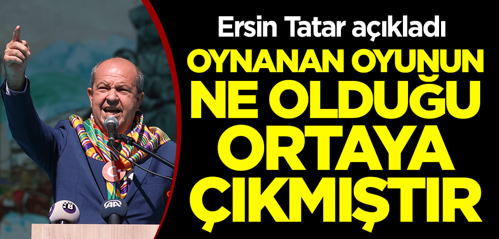 Ersin Tatar açıkladı: Oynanan oyunun ne olduğu ortaya çıkmıştır