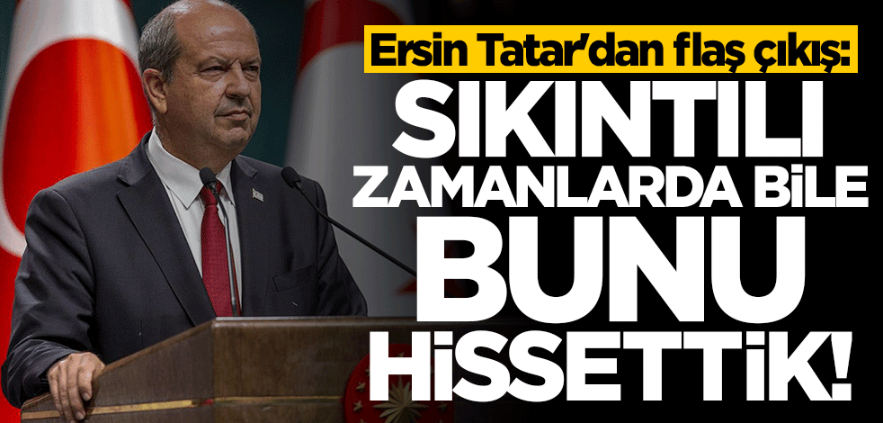 Ersin Tatar: Sıkıntılı zamanlarda güçlü Türkiye’nin desteğini hissettik