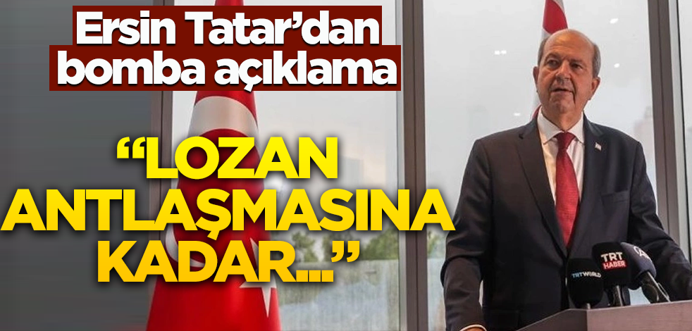 Ersin Tatar'dan bomba açıklama! " Lozan Antlaşmasına kadar..."