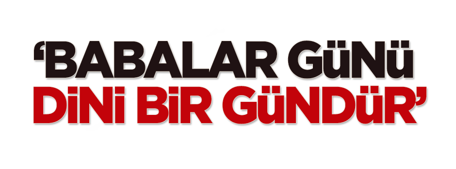 Ersoy Dede: Babalar Günü, dini bir gündür