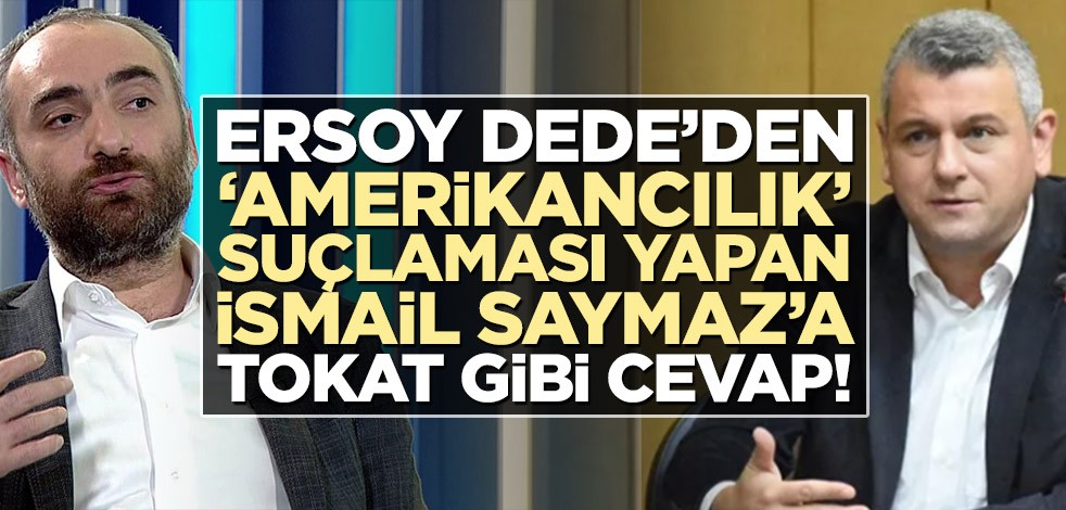 Ersoy Dede’den ‘Amerikancılık’ suçlaması yapan İsmail Saymaz’a tokat gibi cevap!